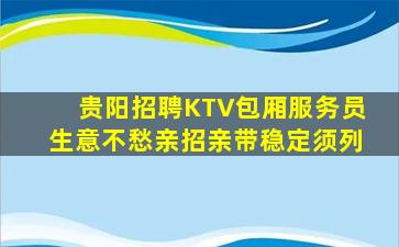 贵阳招聘KTV包厢服务员生意不愁亲招亲带稳定须列